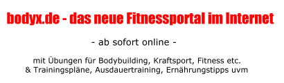 bodyx.de - Fitness-&Uuml;bungen f&uuml;r Bodybuilding, Ausdauertraining, Kraftsport, Fitness, Muskelaufbau, etc mit Trainingspl&auml;nen, Ern&auml;hrungpl&auml;nen, Ausdauertraining, Shop f&uuml;r Heimtrainer, Hantelbank, Crosstrainer, Nahrungserg&auml;nzungsmittel, Creatin, Eiweiss bzw. Protein uvm.